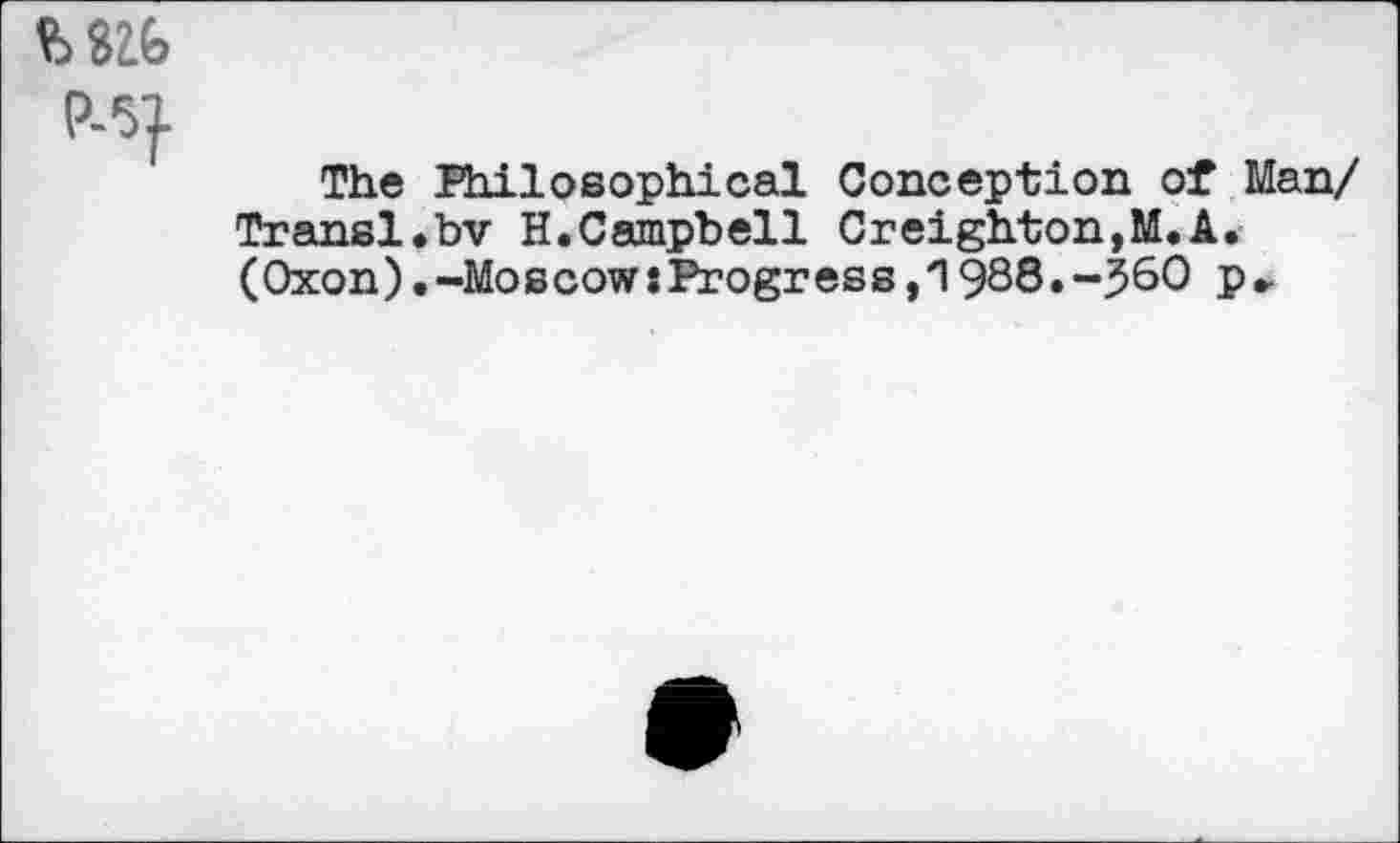 ﻿The Philosophical Conception of Man/ Transl.bv H.Campbell Creighton,M.A. (Oxon).-Moscow: Progress,'1988.-560 p*.